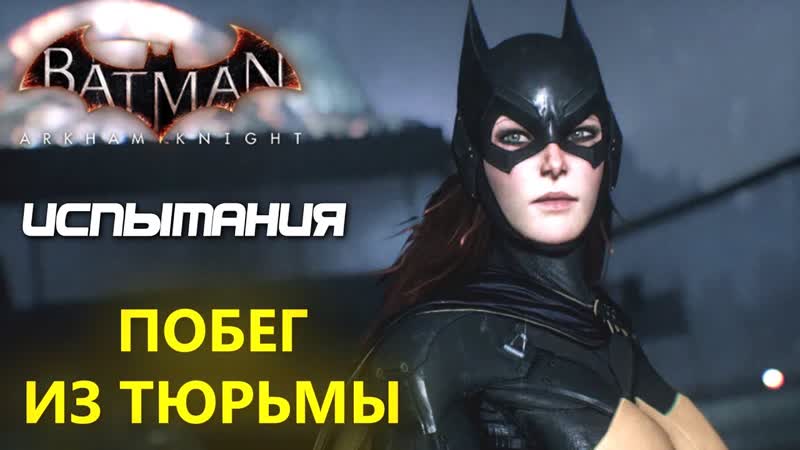 Batman Arkham Knight. Побег из тюрьмы. Бэтгерл. Испытания