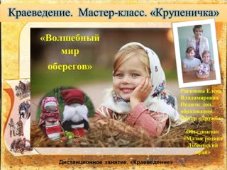 Краеведение. Мастер-класс. Волшебный мир оберегов. Крупеничка. Рагимова Елена Владимировна.Педагог доп.образования.Центр Дружба