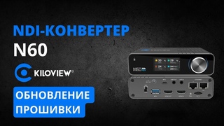 NDI-конвертер Kiloview N60. Кодер/декодер 4Kp60 для Full NDI и NDI|HX. Обновление прошивки.